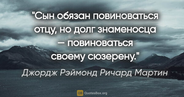 Джордж Рэймонд Ричард Мартин цитата: "Сын обязан повиноваться отцу, но долг знаменосца —..."