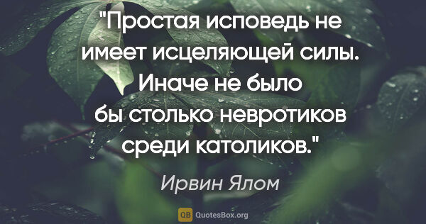 Ирвин Ялом цитата: "Простая исповедь не имеет исцеляющей силы. Иначе не было бы..."