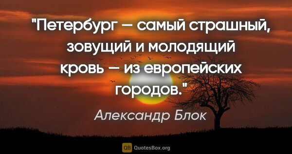 Александр Блок цитата: "Петербург — самый страшный, зовущий и молодящий кровь — из..."