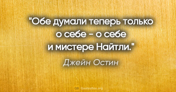 Джейн Остин цитата: "Обе думали теперь только о себе - о себе и мистере Найтли."