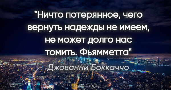 Джованни Боккаччо цитата: "Ничто потерянное, чего вернуть надежды не имеем, не может..."