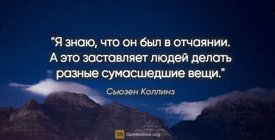 Сьюзен Коллинз цитата: "Я знаю, что он был в отчаянии. А это заставляет людей делать..."