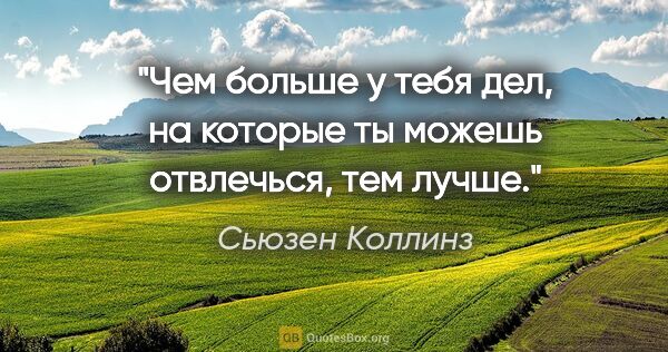 Сьюзен Коллинз цитата: "Чем больше у тебя дел, на которые ты можешь отвлечься, тем лучше."