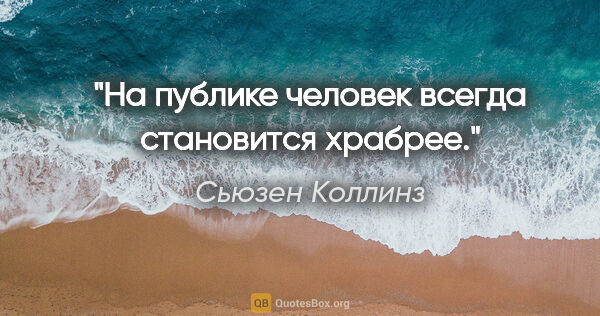 Сьюзен Коллинз цитата: "На публике человек всегда становится храбрее."