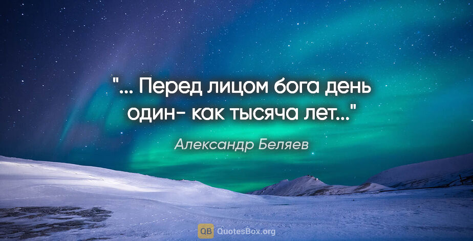 Александр Беляев цитата: ""... Перед лицом бога день один- как тысяча лет...""