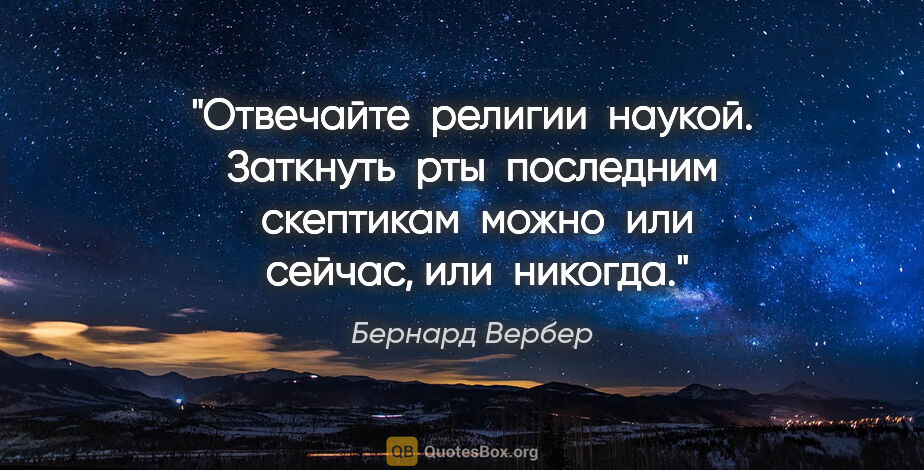 Бернард Вербер цитата: "Отвечайте  религии  наукой. Заткнуть  рты  последним ..."