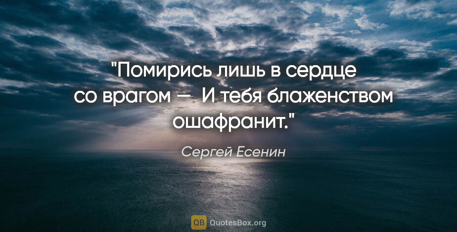 Сергей Есенин цитата: "Помирись лишь в сердце со врагом — 

И тебя блаженством..."
