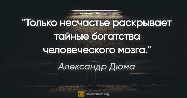 Александр Дюма цитата: ""Только несчастье раскрывает тайные богатства человеческого..."