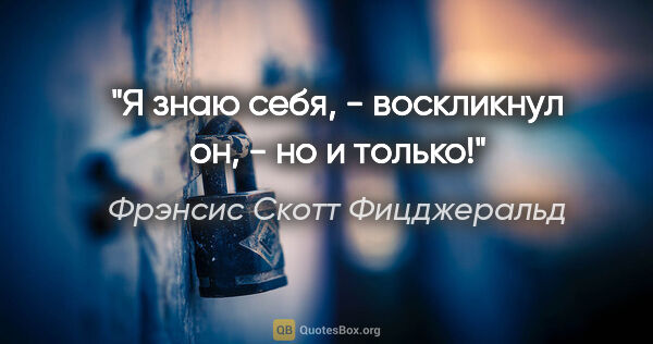 Фрэнсис Скотт Фицджеральд цитата: "Я знаю себя, - воскликнул он, - но и только!"