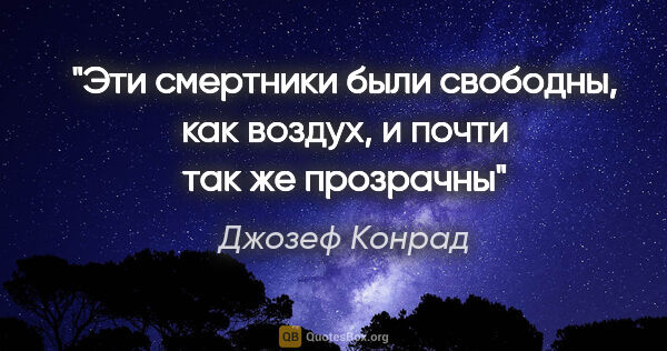 Джозеф Конрад цитата: ""Эти смертники были свободны, как воздух, и почти так же..."