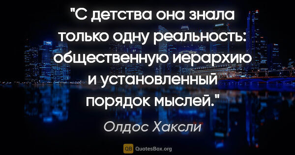 Олдос Хаксли цитата: "С детства она знала только одну реальность: общественную..."