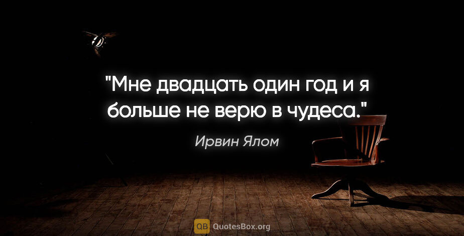 Ирвин Ялом цитата: "Мне двадцать один год и я больше не верю в чудеса."