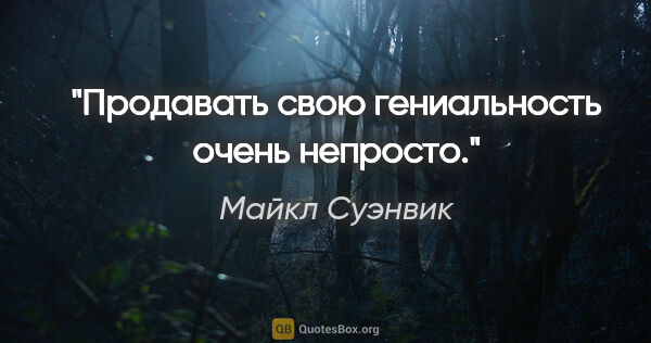 Майкл Суэнвик цитата: "Продавать свою гениальность очень непросто."