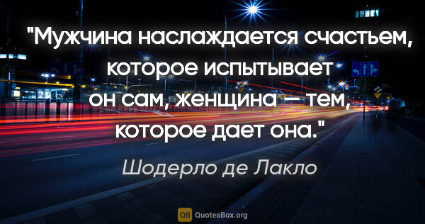 Шодерло де Лакло цитата: "Мужчина наслаждается счастьем, которое испытывает он сам,..."