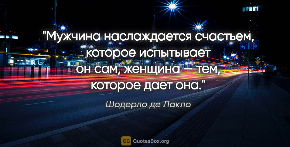 Шодерло де Лакло цитата: "Мужчина наслаждается счастьем, которое испытывает он сам,..."