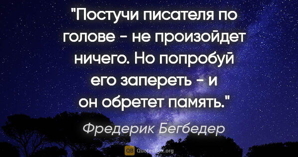 Фредерик Бегбедер цитата: "Постучи писателя по голове - не произойдет ничего. Но попробуй..."