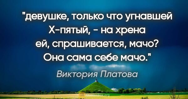 Виктория Платова цитата: "девушке, только что угнавшей Х-пятый, - на хрена ей,..."