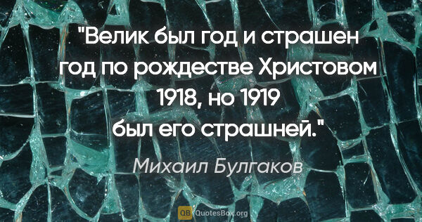 Михаил Булгаков цитата: "Велик был год и страшен год по рождестве Христовом 1918, но..."