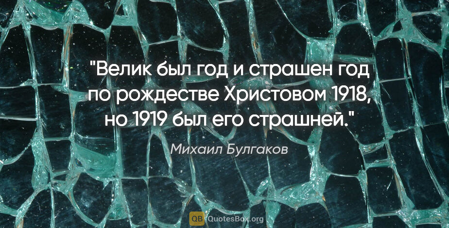 Михаил Булгаков цитата: "Велик был год и страшен год по рождестве Христовом 1918, но..."