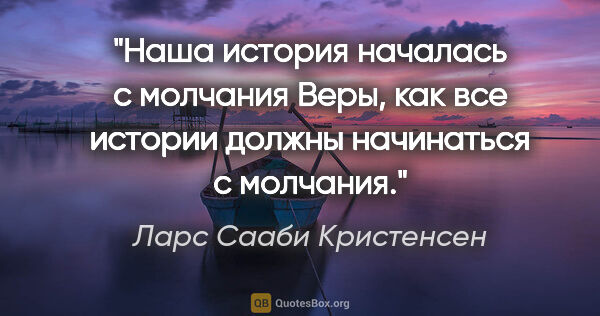 Ларс Сааби Кристенсен цитата: "Наша история началась с молчания Веры, как все истории должны..."