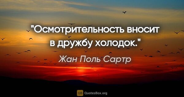 Жан Поль Сартр цитата: "Осмотрительность вносит в дружбу холодок."