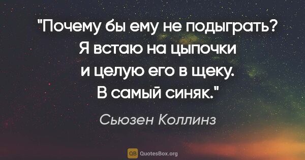 Сьюзен Коллинз цитата: "Почему бы ему не подыграть? Я встаю на цыпочки и целую его в..."