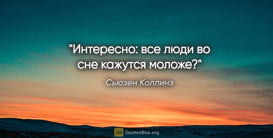 Сьюзен Коллинз цитата: "Интересно: все люди во сне кажутся моложе?"