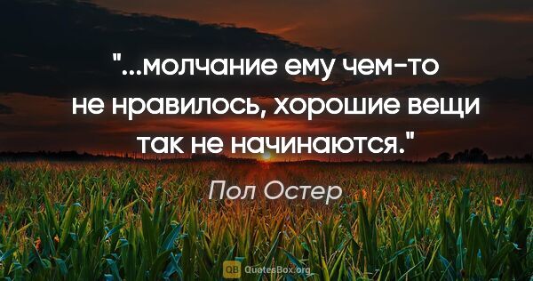 Пол Остер цитата: "молчание ему чем-то не нравилось, хорошие вещи так не..."