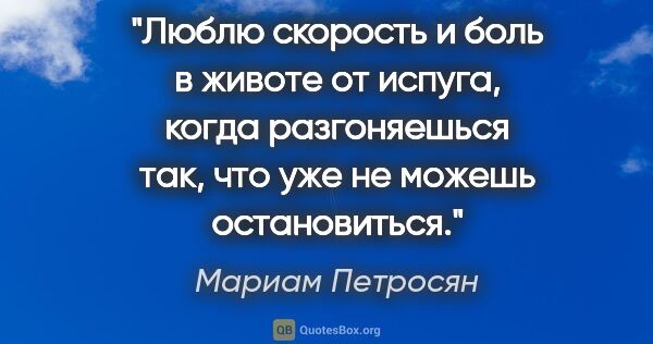 Мариам Петросян цитата: "Люблю скорость и боль в животе от испуга, когда разгоняешься..."