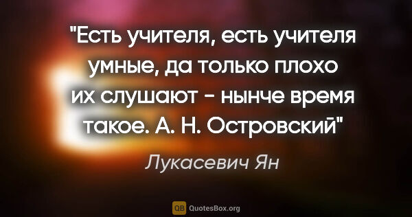 Лукасевич Ян цитата: "Есть учителя, есть учителя умные, да только плохо их слушают -..."