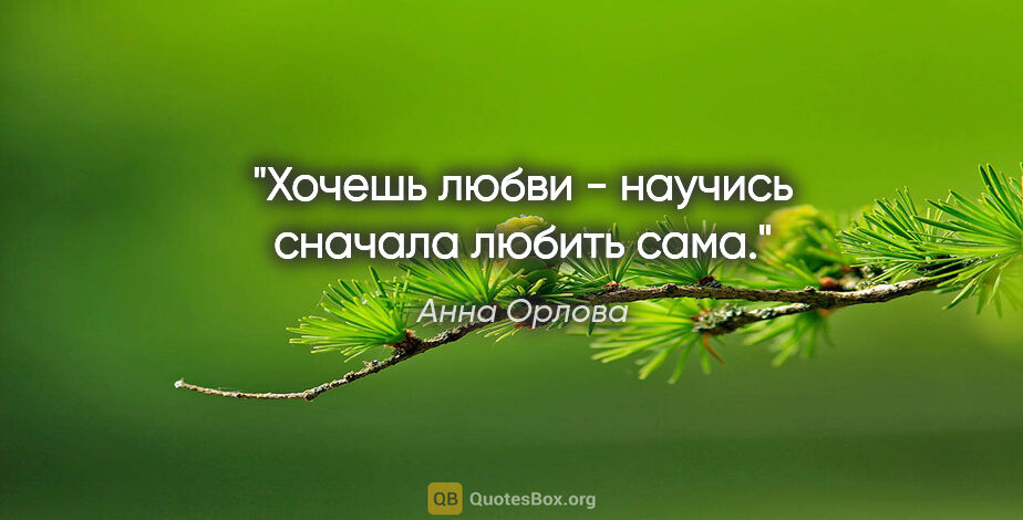 Анна Орлова цитата: "Хочешь любви - научись сначала любить сама."