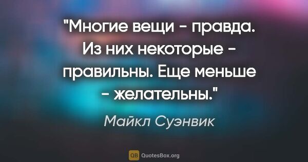 Майкл Суэнвик цитата: "Многие вещи - правда. Из них некоторые - правильны. Еще меньше..."