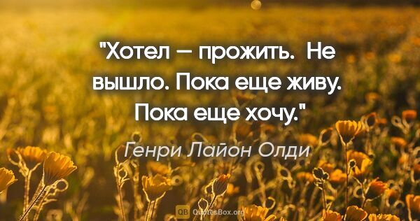 Генри Лайон Олди цитата: "Хотел — прожить. 

Не вышло. Пока еще живу. 

Пока еще хочу."