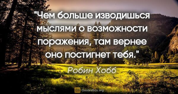 Робин Хобб цитата: "Чем больше изводишься мыслями о возможности поражения, там..."