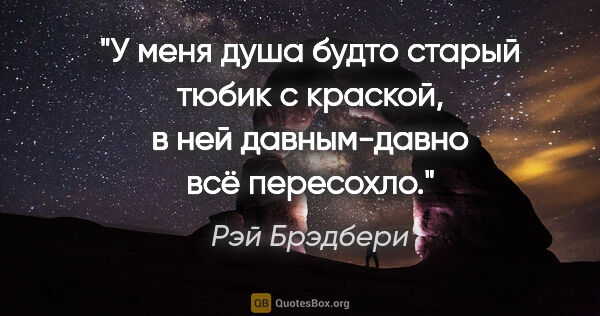 Рэй Брэдбери цитата: "У меня душа будто старый тюбик с краской, в ней давным-давно..."