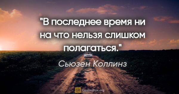 Сьюзен Коллинз цитата: "В последнее время ни на что нельзя слишком полагаться."