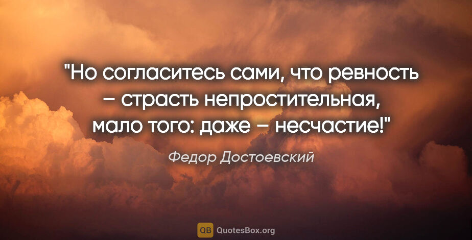 Федор Достоевский цитата: "Но согласитесь сами, что ревность – страсть непростительная,..."