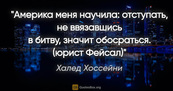 Халед Хоссейни цитата: "Америка меня научила: отступать, не ввязавшись в битву, значит..."