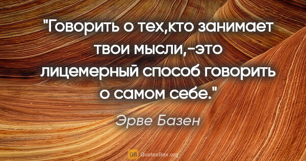 Эрве Базен цитата: "Говорить о тех,кто занимает твои мысли,-это лицемерный способ..."