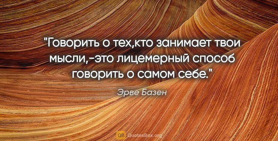 Эрве Базен цитата: "Говорить о тех,кто занимает твои мысли,-это лицемерный способ..."