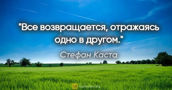 Стефан Каста цитата: "Все возвращается, отражаясь одно в другом."