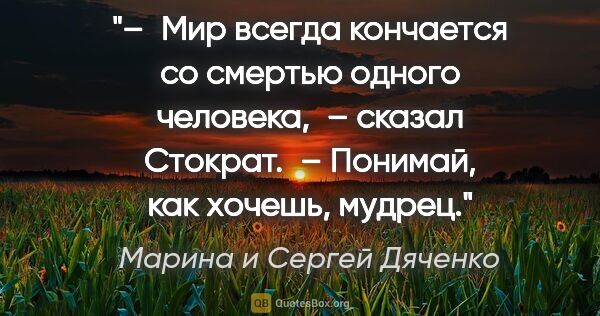 Марина и Сергей Дяченко цитата: "– Мир всегда кончается со смертью одного человека, – сказал..."