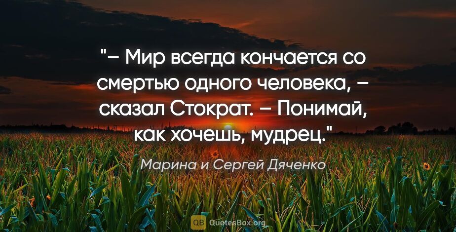 Марина и Сергей Дяченко цитата: "– Мир всегда кончается со смертью одного человека, – сказал..."