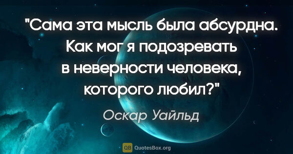 Оскар Уайльд цитата: "Сама эта мысль была абсурдна. Как мог я подозревать в..."