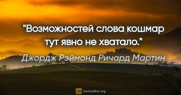 Джордж Рэймонд Ричард Мартин цитата: "Возможностей слова "кошмар" тут явно не хватало."