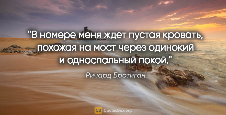 Ричард Бротиган цитата: "В номере меня ждет пустая кровать, похожая на мост через..."