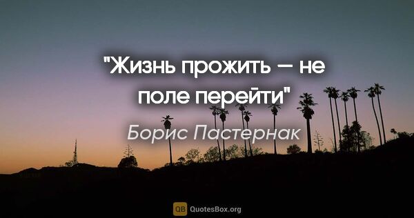 Борис Пастернак цитата: "Жизнь прожить — не поле перейти"