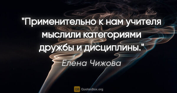 Елена Чижова цитата: "Применительно к нам учителя мыслили категориями дружбы и..."