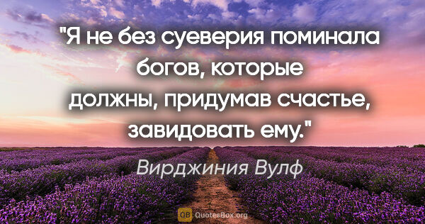 Вирджиния Вулф цитата: "Я не без суеверия поминала богов, которые должны, придумав..."