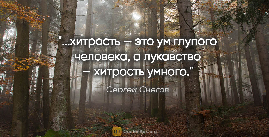 Сергей Снегов цитата: "хитрость — это ум глупого человека, а лукавство — хитрость..."